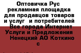 Оптовичка.Рус: рекламная площадка для продавцов товаров и услуг, и потребителей! - Все города Интернет » Услуги и Предложения   . Ненецкий АО,Коткино с.